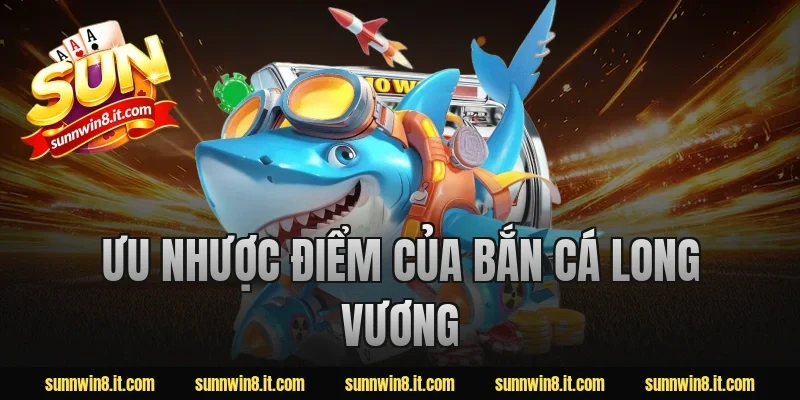 Ưu nhược điểm của bắn cá Long Vương